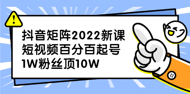 抖音矩阵2022新课：账号定位/变现逻辑/IP打造/案例拆解-阿戒项目库