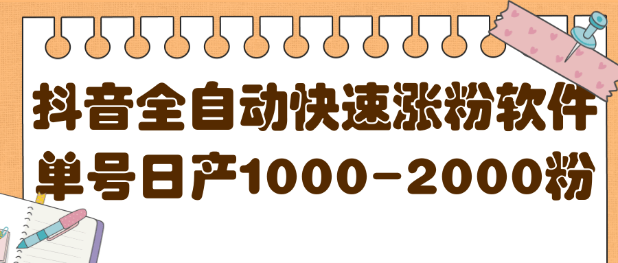 揭秘抖音全自动快速涨粉软件，单号日产1000-2000粉【视频教程 配套软件】-阿戒项目库
