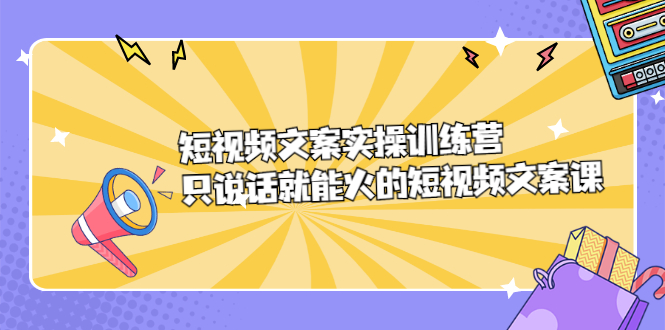 短视频文案实训操练营，只说话就能火的短视频文案课-阿戒项目库