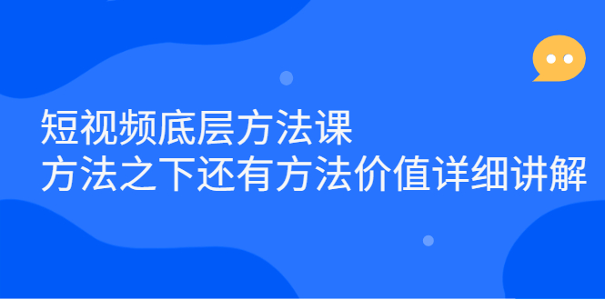 短视频底层方法课：方法之下还有方法价值详细讲解-阿戒项目库