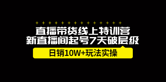 直播带货线上特训营，新直播间起号7天破层级日销10万玩法实操-阿戒项目库