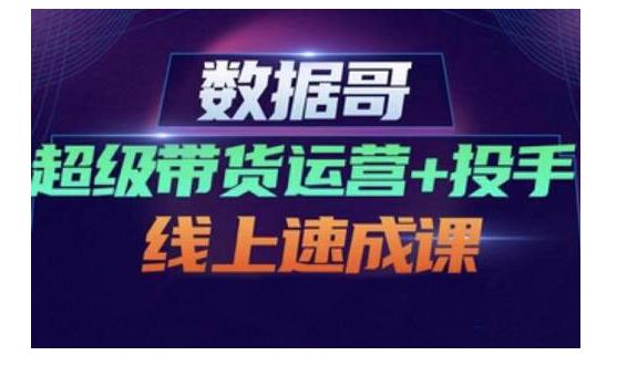 数据哥·超级带货运营 投手线上速成课，快速提升运营和熟悉学会投手技巧-阿戒项目库
