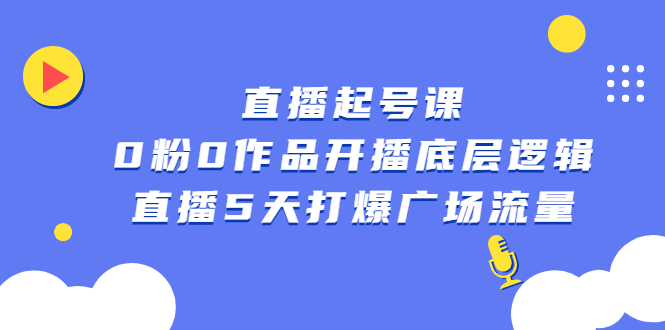 直播起号课，0粉0作品开播底层逻辑，直播5天打爆广场流量-阿戒项目库