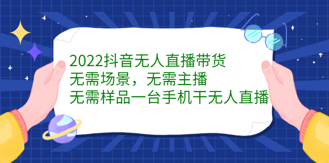 2022抖音无人直播带货，无需场景，无需主播，无需样品一台手机干无人直播-阿戒项目库