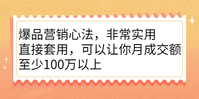 爆品营销心法，非常实用，直接套用，可以让你月成交额至少100万以上-阿戒项目库