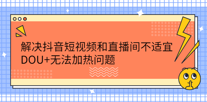 解决抖音短视频和直播间不适宜，DOU 无法加热问题-阿戒项目库
