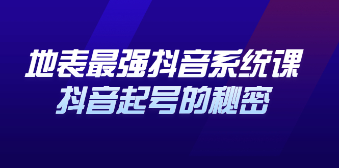 地表最强抖音系统课，抖音起号的秘密 价值398元-阿戒项目库