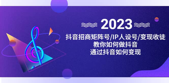 抖音/招商/矩阵号＋IP人设/号 变现/收徒，教你如何做抖音-阿戒项目库