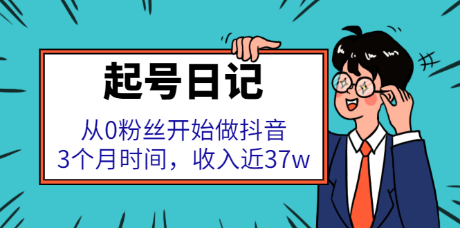 起号日记：从0粉丝开始做抖音，3个月时间，收入近37w-阿戒项目库
