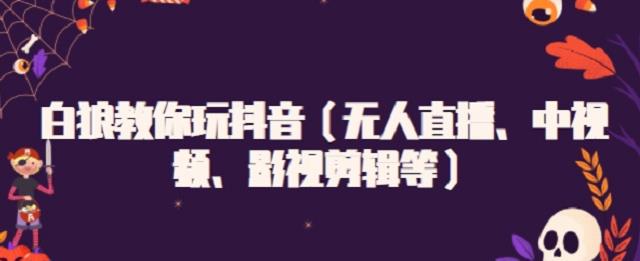 白狼教你玩抖音（无人直播、中视频、影视剪辑等）-阿戒项目库