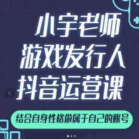 小宇老师游戏发行人实战课，非常适合想把抖音做个副业的人，或者2次创业的人-阿戒项目库
