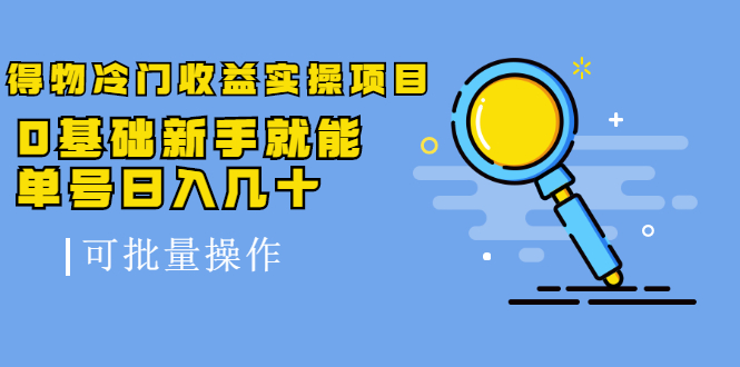 得物冷门收益实操项目教程，0基础新手就能单号日入几十，可批量操作【视频课程】-阿戒项目库