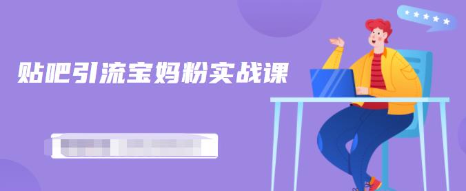 百度贴吧引流宝妈粉实战课，小白也可以日引100 精准粉【视频课程】-阿戒项目库