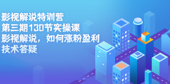 影视解说特训营第三期，130节实操课，影视解说，如何涨粉盈利，技术答疑-阿戒项目库