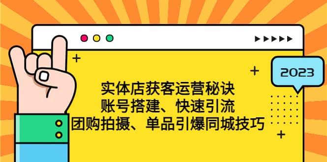实体店获客运营秘诀：账号搭建-快速引流-团购拍摄-单品引爆同城技巧 等等-阿戒项目库