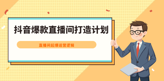 抖音爆款直播间打造计划，直播间起爆运营逻辑-阿戒项目库