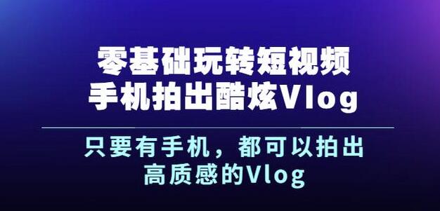 杨精坤零基础玩转短视频手机拍出酷炫Vlog，只要有手机就可以拍出高质感的Vlog-阿戒项目库