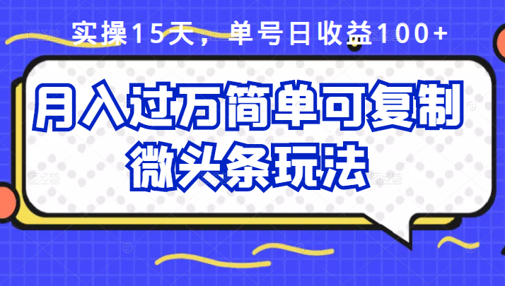 祖小来实操15天，单号日收益100 ，月入过万简单可复制的微头条玩法【付费文章】-阿戒项目库