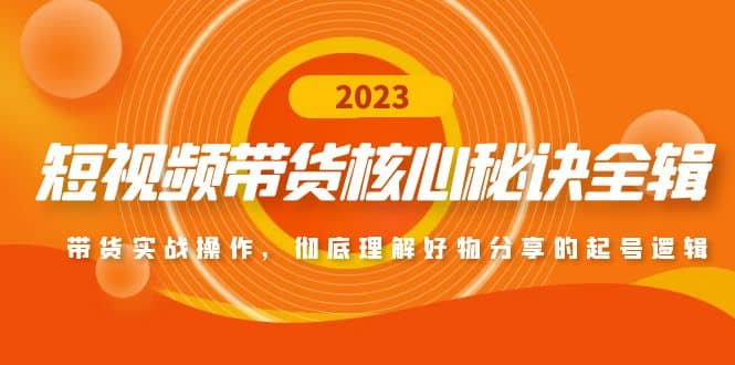 短视频带货核心秘诀全辑：带货实战操作，彻底理解好物分享的起号逻辑-阿戒项目库