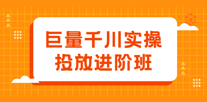 巨量千川实操投放进阶班，投放策略、方案，复盘模型和数据异常全套解决方法-阿戒项目库