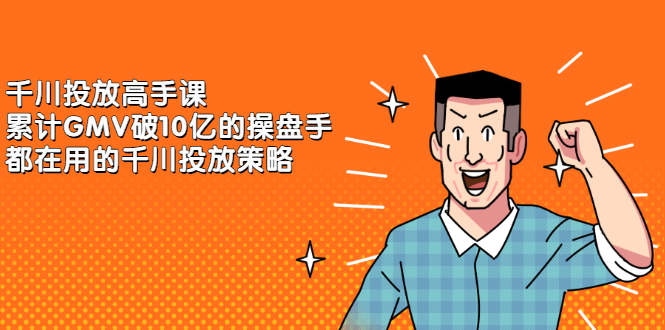 千川投放高手课，累计GMV破10亿的操盘手都在用的千川投放策略-阿戒项目库