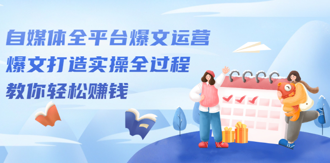 自媒体全平台爆文运营，爆文打造实操全过程【视频课程】-阿戒项目库