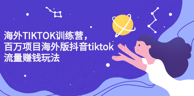 海外TIKTOK训练营，百万项目海外版抖音tiktok流量变现玩法-阿戒项目库