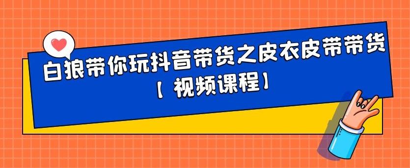 白狼带你玩抖音带货之皮衣皮带带货【视频课程】-阿戒项目库