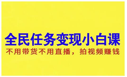 抖音全民任务变现小白课，不用带货不用直播，拍视频就能赚钱-阿戒项目库