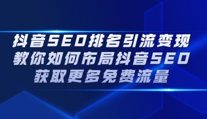 抖音SEO排名引流变现，教你如何布局抖音SEO获取更多免费流量-阿戒项目库