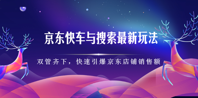 京东快车与搜索最新玩法，四个维度抢占红利，引爆京东平台-阿戒项目库