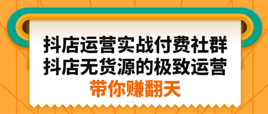 抖店运营实战付费社群，抖店无货源的极致运营带你赚翻天-阿戒项目库