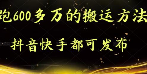 抖音快手都可发布的，实测跑600多万的搬运方法-阿戒项目库