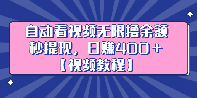 自动看视频无限撸余额秒提现，日赚400＋【视频教程】-阿戒项目库