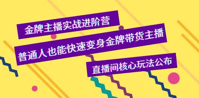 金牌主播实战进阶营，普通人也能快速变身金牌带货主播，直播间核心玩法公布-阿戒项目库
