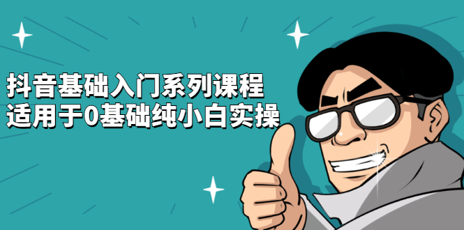 抖音基础入门系列课程，适用于0基础纯小白实操-阿戒项目库