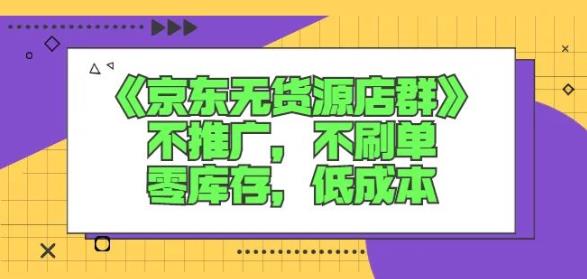 诺思星商学院京东无货源店群课：不推广，不刷单，零库存，低成本-阿戒项目库