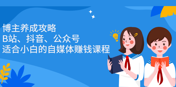 博主养成攻略（B站、抖音、公众号），适合小白的自媒体赚钱课程-阿戒项目库