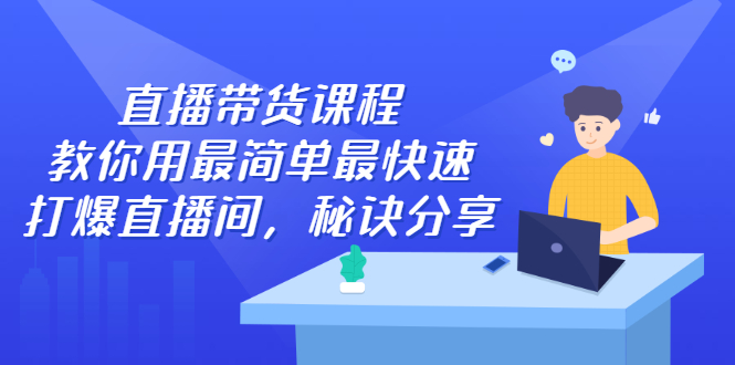直播带货课程，教你用最简单最快速打爆直播间-阿戒项目库