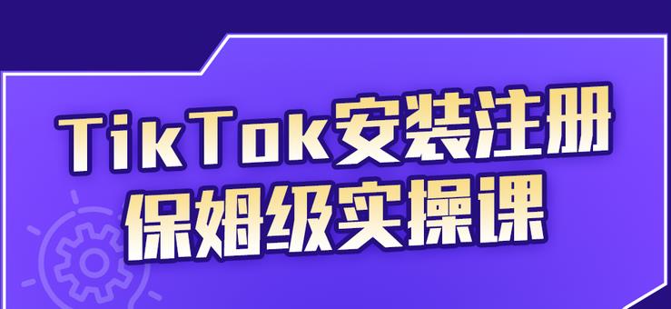 TikTok安装注册保姆级实操课，tiktok账号注册0失败，提高你的账号运营段位-阿戒项目库