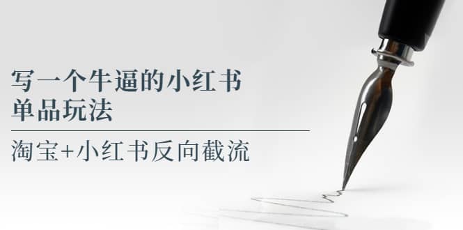 写一个牛逼的小红书单品玩法，淘宝 小红书反向截流！【某公众号付费文章】-阿戒项目库