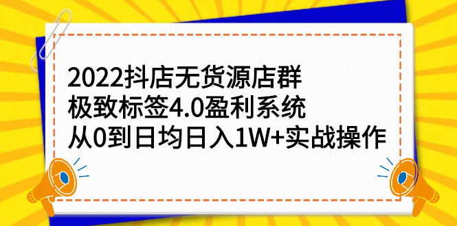 2022抖店无货源店群，极致标签4.0盈利系统价值999元-阿戒项目库