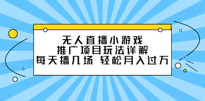 无人直播小游戏推广项目玩法详解【视频课程】-阿戒项目库