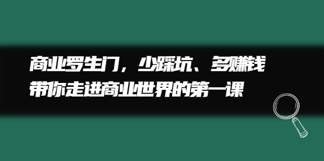 商业罗生门，少踩坑、多赚钱带你走进商业世界的第一课-阿戒项目库