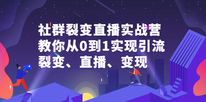 社群裂变直播实战营，教你从0到1实现引流、裂变、直播、变现-阿戒项目库