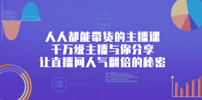 人人都能带货的主播课，让直播间人气翻倍的秘密-阿戒项目库