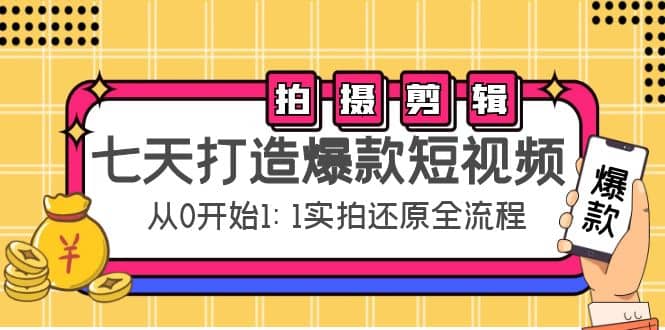 七天打造爆款短视频：拍摄 剪辑实操，从0开始1:1实拍还原实操全流程-阿戒项目库