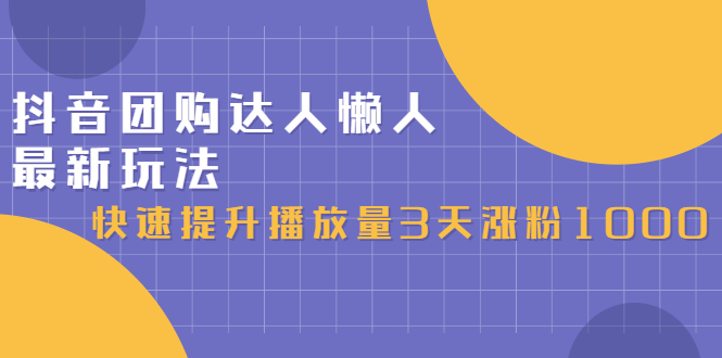 抖音团购达人懒人最新玩法，0基础轻松学做团购达人（初级班 高级班）-阿戒项目库