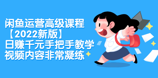 闲鱼运营高级课程【2022新版】，日赚千元手把手教学，视频内容非常凝练-阿戒项目库