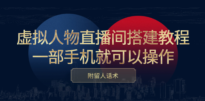 虚拟人物直播间搭建教程，一部手机就可以操作，附留人话术-阿戒项目库